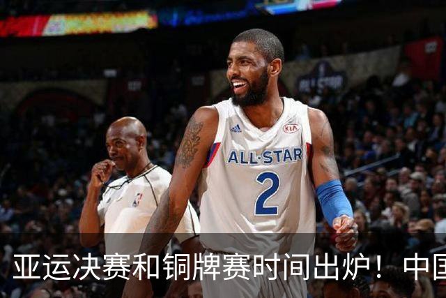 亚运决赛和铜牌赛时间出炉！中国男篮再遇老对手，20日CCTV5直播